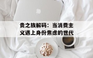 贵之族解码：当消费主义遇上身份焦虑的世代