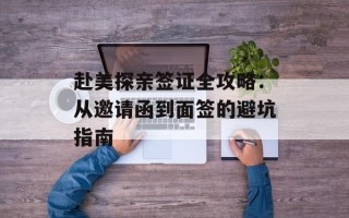 赴美探亲签证全攻略：从邀请函到面签的避坑指南