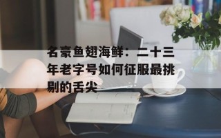 名豪鱼翅海鲜：二十三年老字号如何征服最挑剔的舌尖