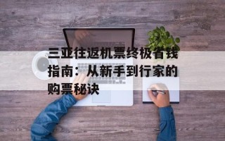 三亚往返机票终极省钱指南：从新手到行家的购票秘诀