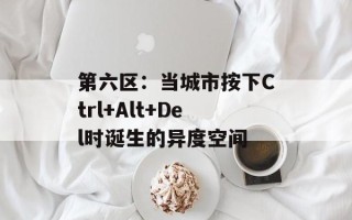 第六区：当城市按下Ctrl+Alt+Del时诞生的异度空间