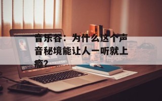 音乐谷：为什么这个声音秘境能让人一听就上瘾？