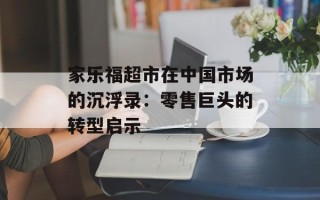 家乐福超市在中国市场的沉浮录：零售巨头的转型启示
