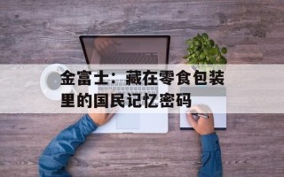 金富士：藏在零食包装里的国民记忆密码