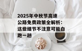 2025年中秋节高速公路免费政策全解析：这些细节不注意可能白跑一趟