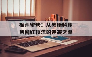 榴莲蜜烤：从黑暗料理到网红顶流的逆袭之路