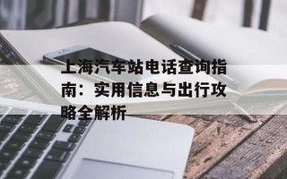 上海汽车站电话查询指南：实用信息与出行攻略全解析
