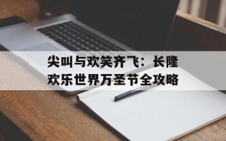 尖叫与欢笑齐飞：长隆欢乐世界万圣节全攻略