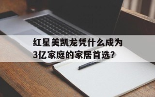 红星美凯龙凭什么成为3亿家庭的家居首选？