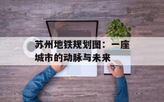 苏州地铁规划图：一座城市的动脉与未来