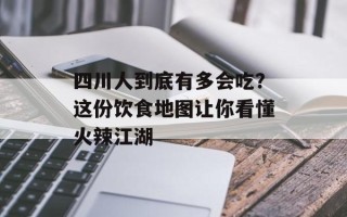 四川人到底有多会吃？这份饮食地图让你看懂火辣江湖