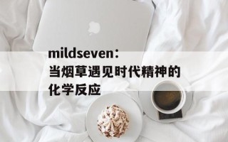 mildseven：当烟草遇见时代精神的化学反应