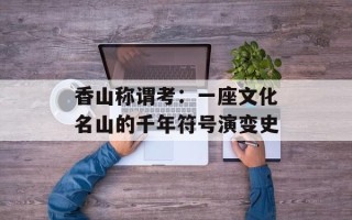 香山称谓考：一座文化名山的千年符号演变史