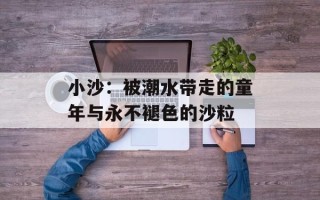 小沙：被潮水带走的童年与永不褪色的沙粒