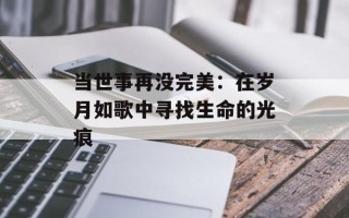 当世事再没完美：在岁月如歌中寻找生命的光痕