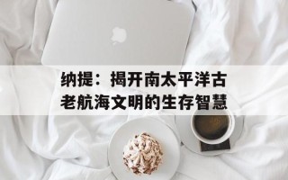 纳提：揭开南太平洋古老航海文明的生存智慧