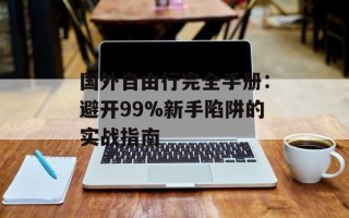 国外自由行完全手册：避开99%新手陷阱的实战指南