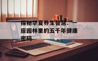 探秘华夏养生智慧：一座园林里的五千年健康密码