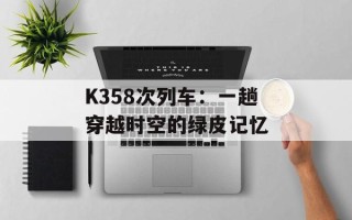 K358次列车：一趟穿越时空的绿皮记忆