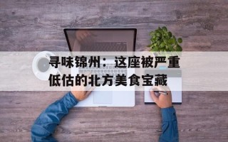 寻味锦州：这座被严重低估的北方美食宝藏