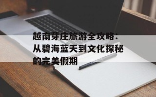 越南芽庄旅游全攻略：从碧海蓝天到文化探秘的完美假期