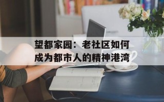 望都家园：老社区如何成为都市人的精神港湾