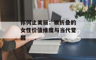 你何止美丽：被折叠的女性价值维度与当代觉醒