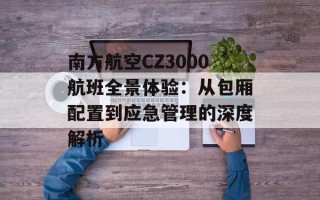 南方航空CZ3000航班全景体验：从包厢配置到应急管理的深度解析