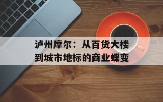 泸州摩尔：从百货大楼到城市地标的商业蝶变