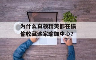 为什么白领精英都在偷偷收藏这家瑜伽中心？