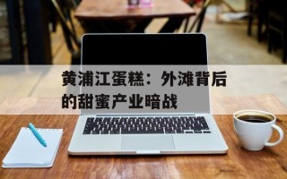 黄浦江蛋糕：外滩背后的甜蜜产业暗战