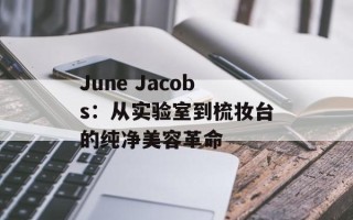 June Jacobs：从实验室到梳妆台的纯净美容革命