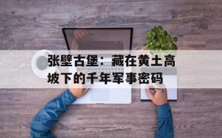 张壁古堡：藏在黄土高坡下的千年军事密码