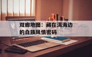 双廊地图：藏在洱海边的白族风情密码
