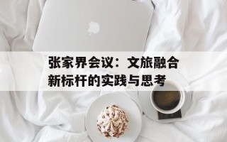 张家界会议：文旅融合新标杆的实践与思考