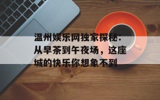 温州娱乐网独家探秘：从早茶到午夜场，这座城的快乐你想象不到