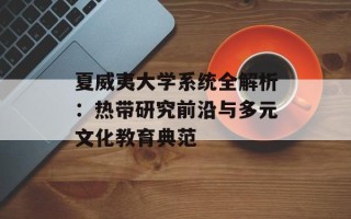 夏威夷大学系统全解析：热带研究前沿与多元文化教育典范