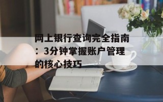网上银行查询完全指南：3分钟掌握账户管理的核心技巧