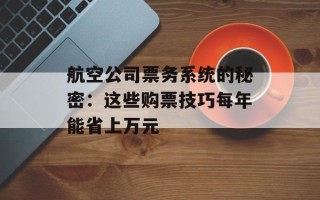 航空公司票务系统的秘密：这些购票技巧每年能省上万元