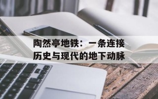 陶然亭地铁：一条连接历史与现代的地下动脉