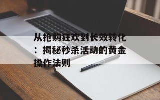 从抢购狂欢到长效转化：揭秘秒杀活动的黄金操作法则