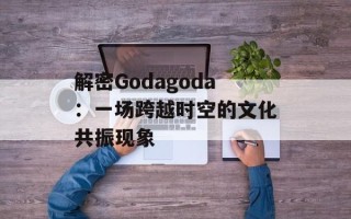 解密Godagoda：一场跨越时空的文化共振现象