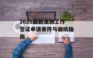 2025最新澳洲工作签证申请条件与避坑指南