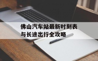 佛山汽车站最新时刻表与长途出行全攻略