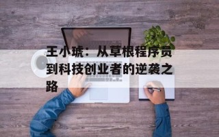 王小琥：从草根程序员到科技创业者的逆袭之路