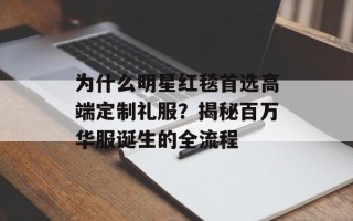 为什么明星红毯首选高端定制礼服？揭秘百万华服诞生的全流程