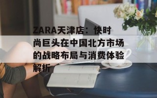 ZARA天津店：快时尚巨头在中国北方市场的战略布局与消费体验解析
