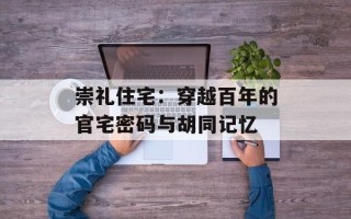 崇礼住宅：穿越百年的官宅密码与胡同记忆