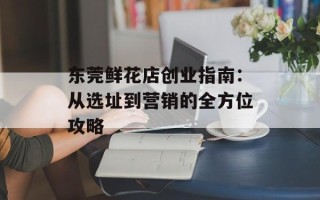 东莞鲜花店创业指南：从选址到营销的全方位攻略