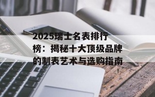 2025瑞士名表排行榜：揭秘十大顶级品牌的制表艺术与选购指南
